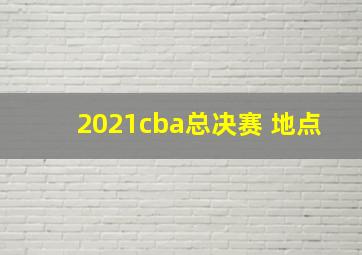 2021cba总决赛 地点